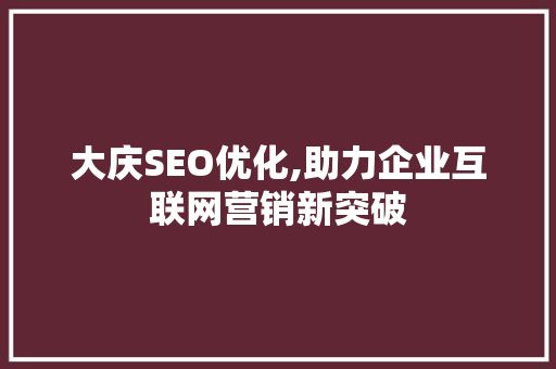 大庆SEO优化,助力企业互联网营销新突破 大庆SEO优化,助力企业互联网营销新突破 搜狗SEO