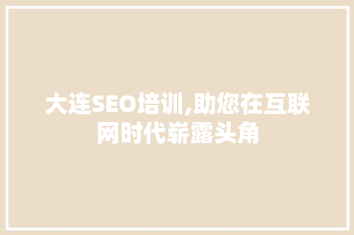 大连SEO培训,助您在互联网时代崭露头角 大连SEO培训,助您在互联网时代崭露头角 SEO关键词