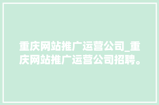 重庆网站推广运营公司_重庆网站推广运营公司招聘。 网站建设公司 重庆网站推广运营公司_重庆网站推广运营公司招聘。 重庆网站推广运营公司_重庆网站推广运营公司招聘。 网站建设公司
