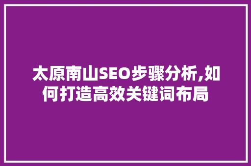 太原南山SEO步骤分析,如何打造高效关键词布局