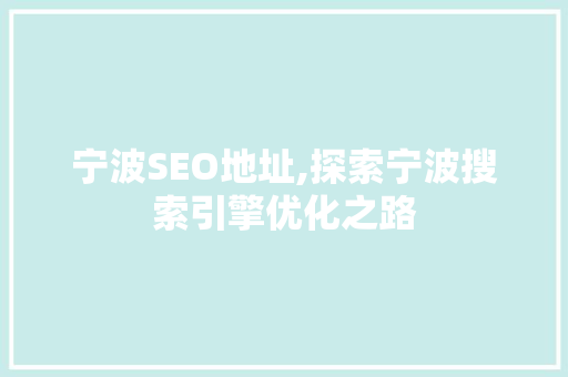 宁波SEO地址,探索宁波搜索引擎优化之路 宁波SEO地址,探索宁波搜索引擎优化之路 SEO关键词
