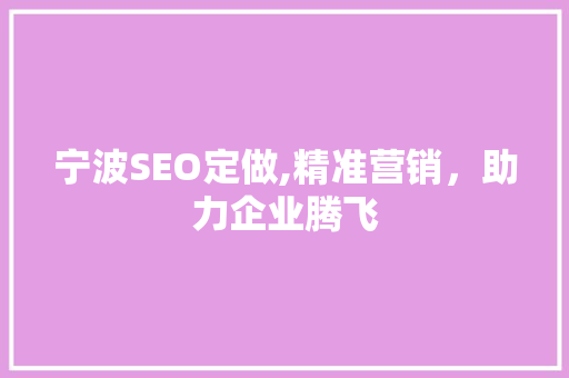 宁波SEO定做,精准营销,助力企业腾飞 网站建设公司 宁波SEO定做,精准营销,助力企业腾飞 宁波SEO定做,精准营销,助力企业腾飞 网站建设公司