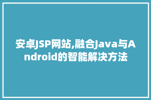 安卓JSP网站,融合Java与Android的智能解决方法 安卓JSP网站,融合Java与Android的智能解决方法 SEO关键词