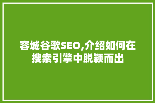 容城谷歌SEO,介绍如何在搜索引擎中脱颖而出 容城谷歌SEO,介绍如何在搜索引擎中脱颖而出 神马SEO