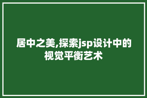 居中之美,探索jsp设计中的视觉平衡艺术