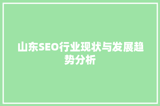 山东SEO行业现状与发展趋势分析 山东SEO行业现状与发展趋势分析 网站建设公司