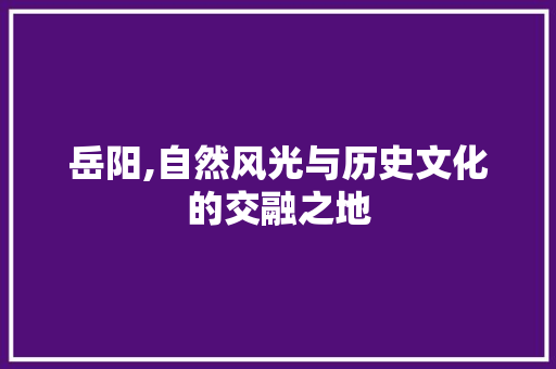 岳阳,自然风光与历史文化的交融之地