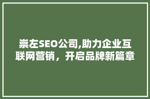 崇左SEO公司,助力企业互联网营销，开启品牌新篇章 崇左SEO公司,助力企业互联网营销，开启品牌新篇章 神马SEO