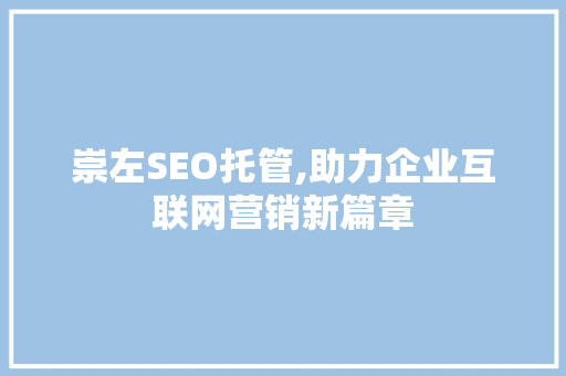崇左SEO托管,助力企业互联网营销新篇章
