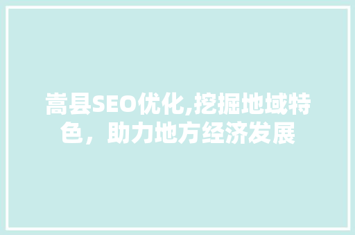 嵩县SEO优化,挖掘地域特色，助力地方经济发展