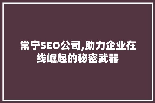 常宁SEO公司,助力企业在线崛起的秘密武器 常宁SEO公司,助力企业在线崛起的秘密武器 SEO关键词