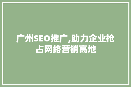 广州SEO推广,助力企业抢占网络营销高地 广州SEO推广,助力企业抢占网络营销高地 必应SEO