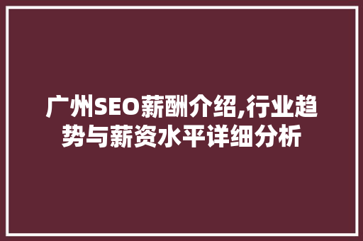 广州SEO薪酬介绍,行业趋势与薪资水平详细分析 广州SEO薪酬介绍,行业趋势与薪资水平详细分析 百度SEO