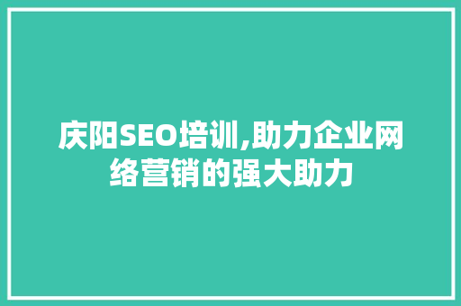 庆阳SEO培训,助力企业网络营销的强大助力 庆阳SEO培训,助力企业网络营销的强大助力 网站建设公司