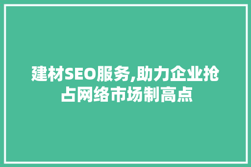 建材SEO服务,助力企业抢占网络市场制高点