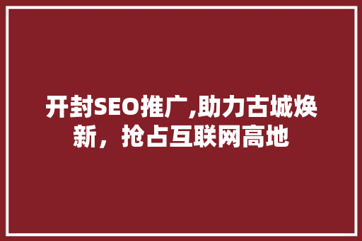 开封SEO推广,助力古城焕新，抢占互联网高地 开封SEO推广,助力古城焕新，抢占互联网高地 网站建设公司