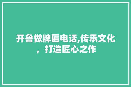 开鲁做牌匾电话,传承文化，打造匠心之作