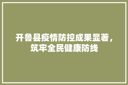 开鲁县疫情防控成果显著，筑牢全民健康防线