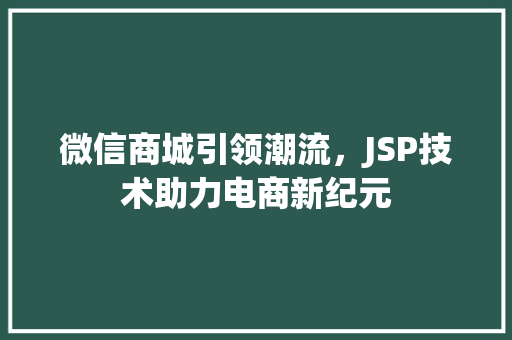微信商城引领潮流，JSP技术助力电商新纪元 微信商城引领潮流，JSP技术助力电商新纪元 百度SEO