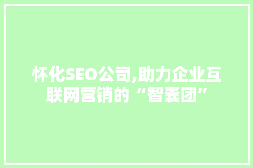 怀化SEO公司,助力企业互联网营销的“智囊团”