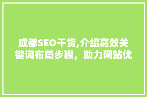成都SEO干货,介绍高效关键词布局步骤，助力网站优化！ 成都SEO干货,介绍高效关键词布局步骤，助力网站优化！ 必应SEO