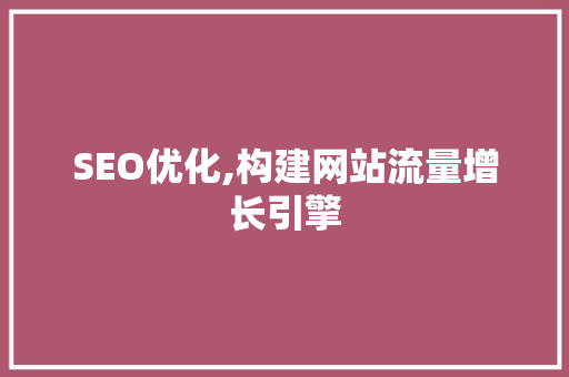 SEO优化,构建网站流量增长引擎 SEO优化,构建网站流量增长引擎 神马SEO