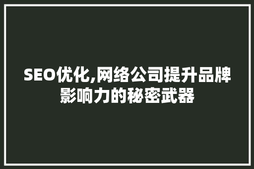 SEO优化,网络公司提升品牌影响力的秘密武器 SEO优化,网络公司提升品牌影响力的秘密武器 神马SEO