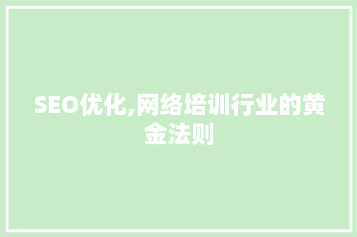 SEO优化,网络培训行业的黄金法则 SEO优化,网络培训行业的黄金法则 神马SEO