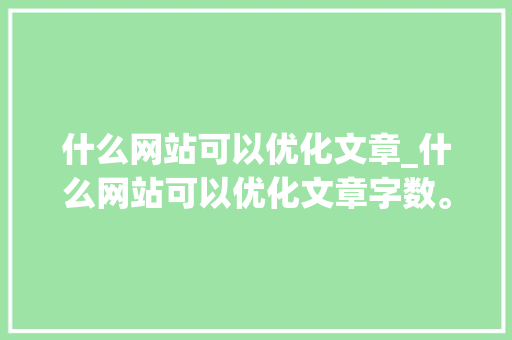 什么网站可以优化文章_什么网站可以优化文章字数。 什么网站可以优化文章_什么网站可以优化文章字数。 神马SEO