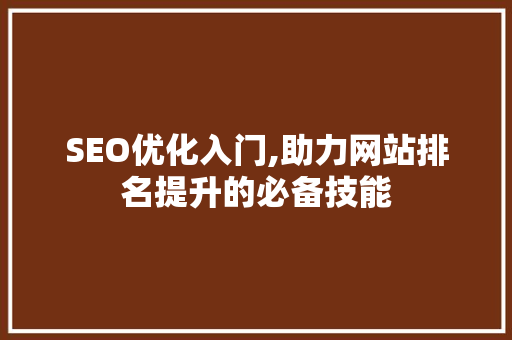 SEO优化入门,助力网站排名提升的必备技能 百度SEO SEO优化入门,助力网站排名提升的必备技能 SEO优化入门,助力网站排名提升的必备技能 百度SEO