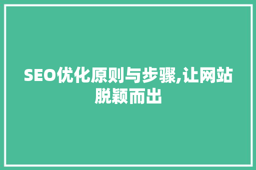 SEO优化原则与步骤,让网站脱颖而出 SEO优化原则与步骤,让网站脱颖而出 搜狗SEO