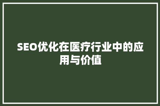 SEO优化在医疗行业中的应用与价值 SEO优化在医疗行业中的应用与价值 搜狗SEO