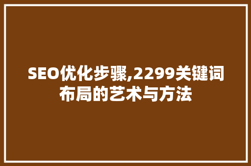 SEO优化步骤,2299关键词布局的艺术与方法 SEO优化步骤,2299关键词布局的艺术与方法 神马SEO