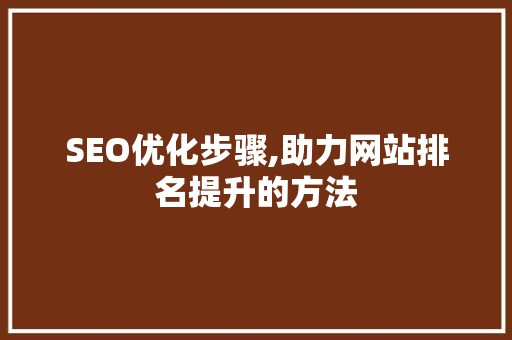 SEO优化步骤,助力网站排名提升的方法 SEO优化步骤,助力网站排名提升的方法 神马SEO
