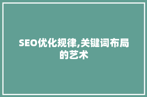 SEO优化规律,关键词布局的艺术 SEO优化规律,关键词布局的艺术 神马SEO