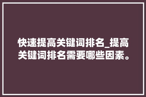 快速提高关键词排名_提高关键词排名需要哪些因素。 快速提高关键词排名_提高关键词排名需要哪些因素。 SEO关键词