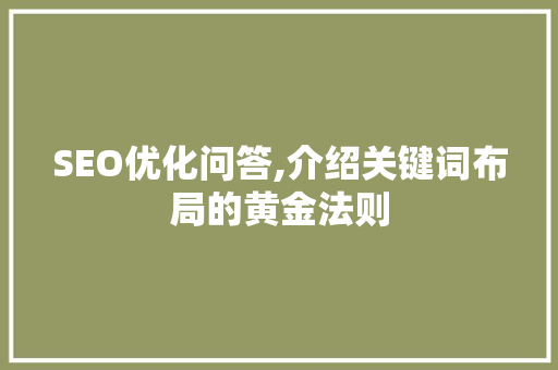 SEO优化问答,介绍关键词布局的黄金法则 SEO优化问答,介绍关键词布局的黄金法则 搜狗SEO