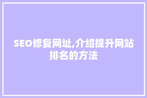 SEO修复网址,介绍提升网站排名的方法 SEO修复网址,介绍提升网站排名的方法 百度SEO