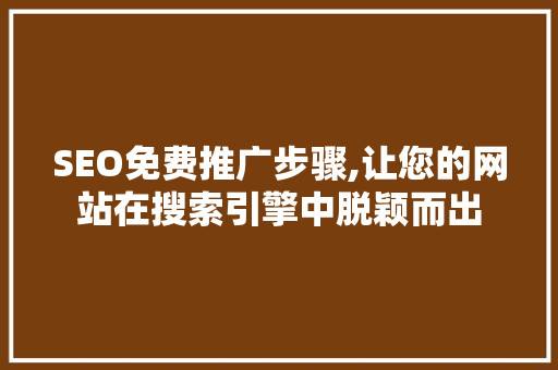 SEO免费推广步骤,让您的网站在搜索引擎中脱颖而出 SEO免费推广步骤,让您的网站在搜索引擎中脱颖而出 神马SEO