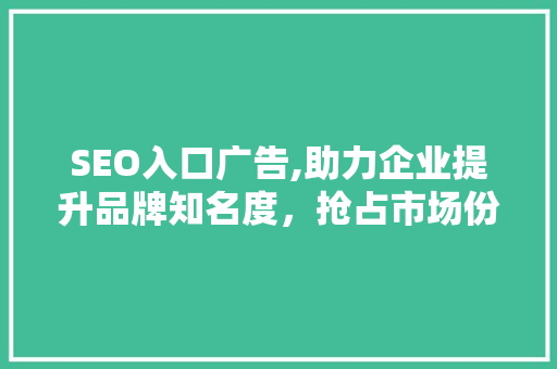 SEO入口广告,助力企业提升品牌知名度，抢占市场份额