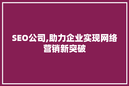 SEO公司,助力企业实现网络营销新突破 SEO公司,助力企业实现网络营销新突破 必应SEO