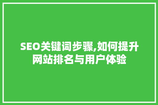SEO关键词步骤,如何提升网站排名与用户体验 SEO关键词步骤,如何提升网站排名与用户体验 必应SEO