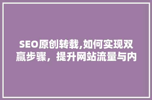 SEO原创转载,如何实现双赢步骤，提升网站流量与内容价值