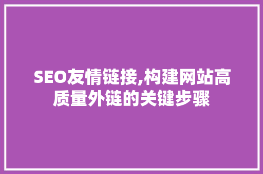 SEO友情链接,构建网站高质量外链的关键步骤