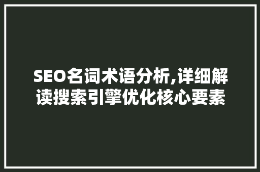 SEO名词术语分析,详细解读搜索引擎优化核心要素 SEO名词术语分析,详细解读搜索引擎优化核心要素 神马SEO