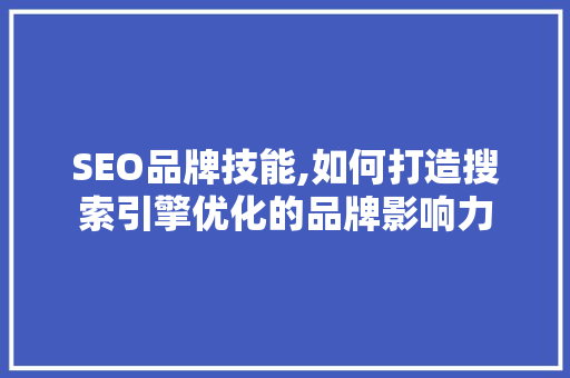 SEO品牌技能,如何打造搜索引擎优化的品牌影响力 必应SEO SEO品牌技能,如何打造搜索引擎优化的品牌影响力 SEO品牌技能,如何打造搜索引擎优化的品牌影响力 必应SEO