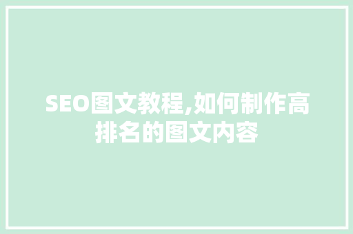 SEO图文教程,如何制作高排名的图文内容 SEO图文教程,如何制作高排名的图文内容 SEO关键词