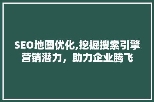 SEO地图优化,挖掘搜索引擎营销潜力，助力企业腾飞 SEO地图优化,挖掘搜索引擎营销潜力，助力企业腾飞 必应SEO