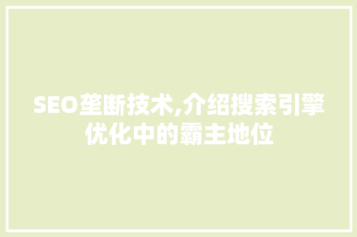SEO垄断技术,介绍搜索引擎优化中的霸主地位 SEO垄断技术,介绍搜索引擎优化中的霸主地位 搜狗SEO