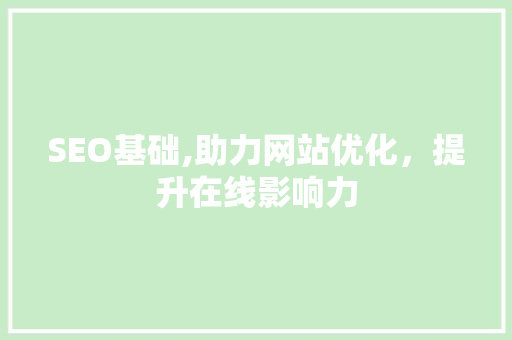 SEO基础,助力网站优化,提升在线影响力 神马SEO SEO基础,助力网站优化,提升在线影响力 SEO基础,助力网站优化,提升在线影响力 神马SEO